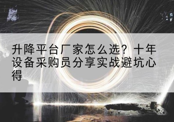 浏阳升降平台厂家-怎么选？十年设备采购员分享实战避坑心得